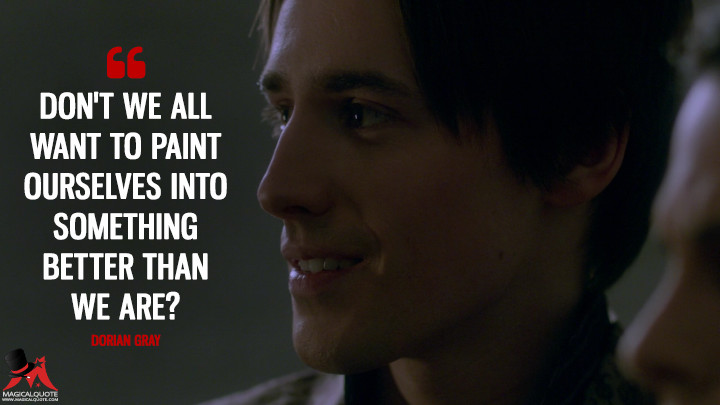 Don't we all want to paint ourselves into something better than we are? - Dorian Gray (Penny Dreadful Quotes)