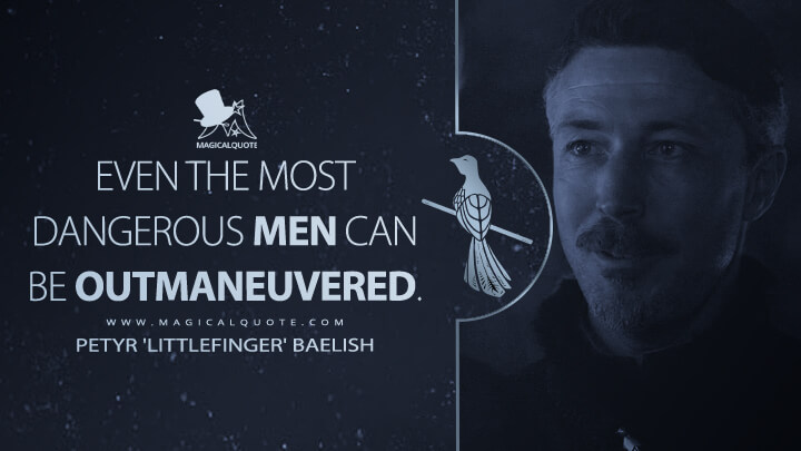 Even the most dangerous men can be outmaneuvered. - Petyr 'Littlefinger' Baelish (Game of Thrones Quotes)