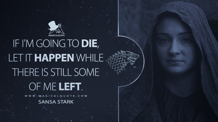 If I'm going to die, let it happen while there is still some of me left. - Sansa Stark (Game of Thrones Quotes)