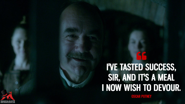 I've tasted success, sir, and it's a meal I now wish to devour. - Oscar Putney (Penny Dreadful Quotes)