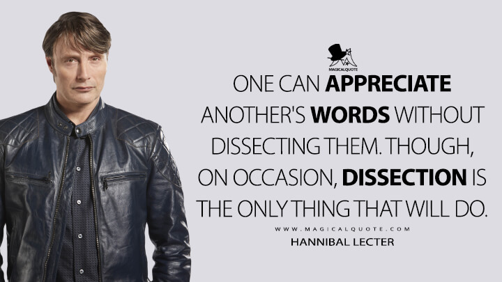 One can appreciate another's words without dissecting them. Though, on occasion, dissection is the only thing that will do. - Hannibal Lecter (Hannibal Quotes)