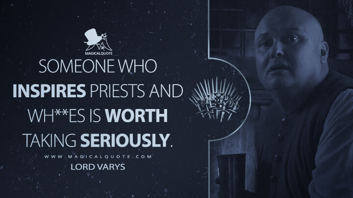 Someone who inspires priests and wh**es is worth taking seriously. - Lord Varys (Game of Thrones Quotes)