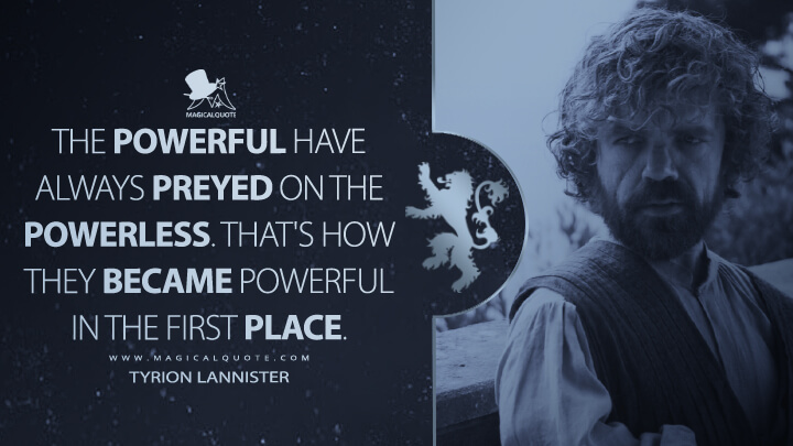The powerful have always preyed on the powerless. That's how they became powerful in the first place. - Tyrion Lannister (Game of Thrones Quotes)