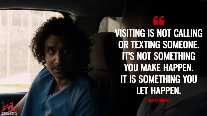Visiting is not calling or texting someone. It's not something you make happen. It is something you let happen. - Jonas Maliki (Sense8 Quotes)