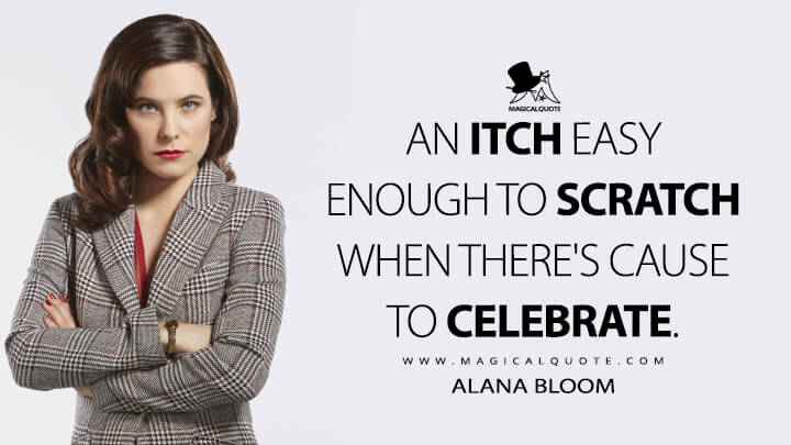 An itch easy enough to scratch when there's cause to celebrate. - Alana Bloom (Hannibal Quotes)