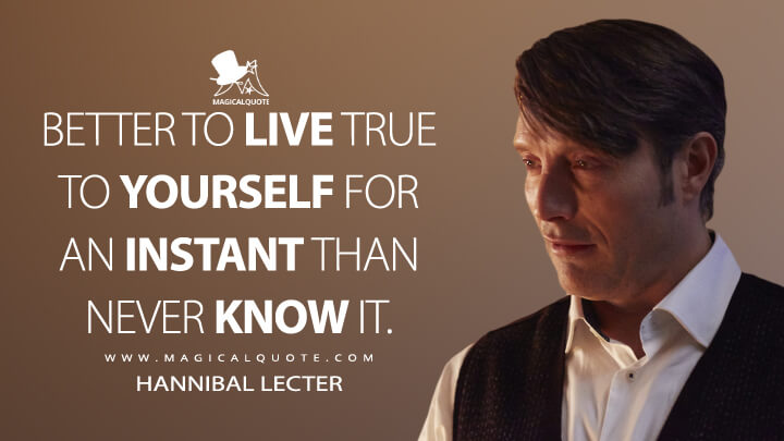 Better to live true to yourself for an instant than never know it. - Hannibal Lecter (Hannibal Quotes)
