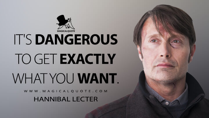 It's dangerous to get exactly what you want. - Hannibal Lecter (Hannibal Quotes)