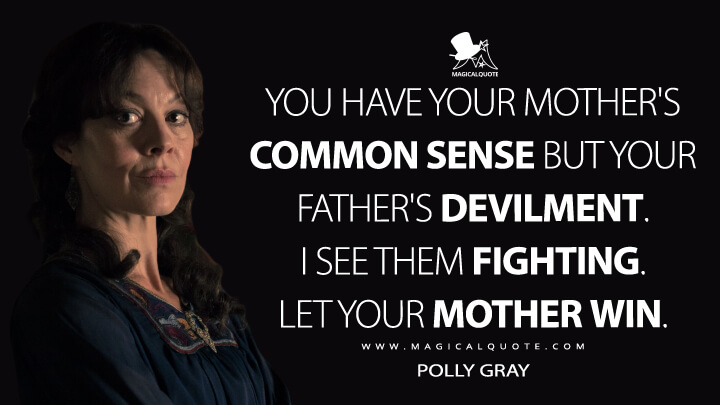You have your mother's common sense but your father's devilment. I see them fighting. Let your mother win. - Polly Gray (Peaky Blinders Quotes)