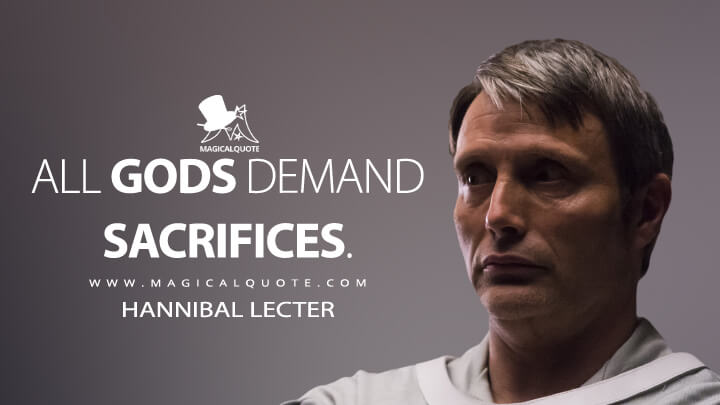 All gods demand sacrifices. - Hannibal Lecter (Hannibal Quotes)
