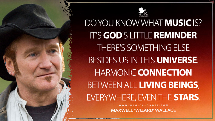 Do you know what music is? It's God's little reminder there's something else besides us in this universe. Harmonic connection between all living beings, everywhere, even the stars. - Maxwell 'Wizard' Wallace (August Rush Quotes)