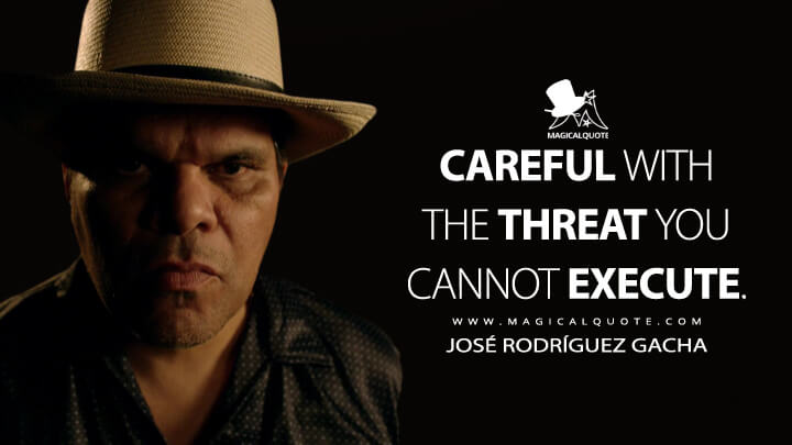 Careful with the threat you cannot execute. - José Rodríguez Gacha (Narcos Quotes)