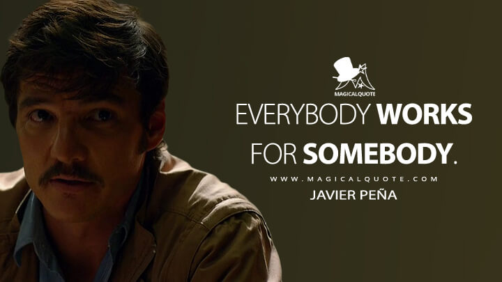 Everybody works for somebody. - Javier Peña (Narcos Quotes)