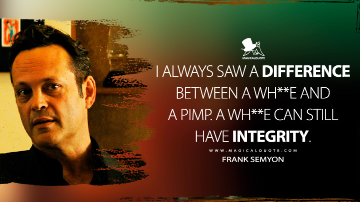 I always saw a difference between a wh**e and a pimp. A wh**e can still have integrity. - Frank Semyon (True Detective Quotes)