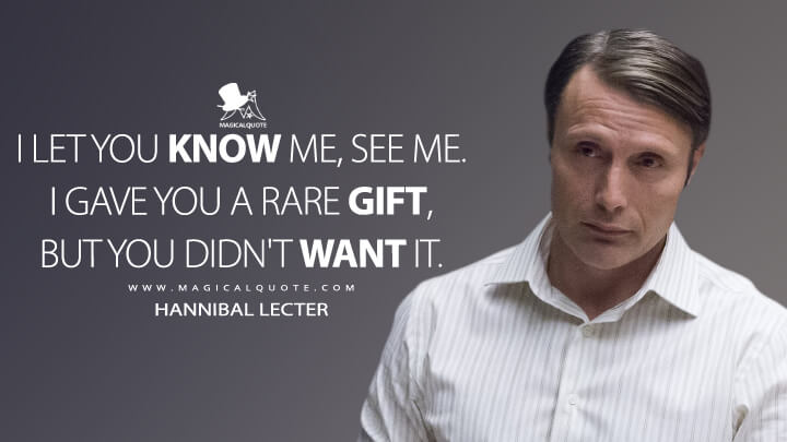I let you know me, see me. I gave you a rare gift, but you didn't want it. - Hannibal Lecter (Hannibal Quotes)