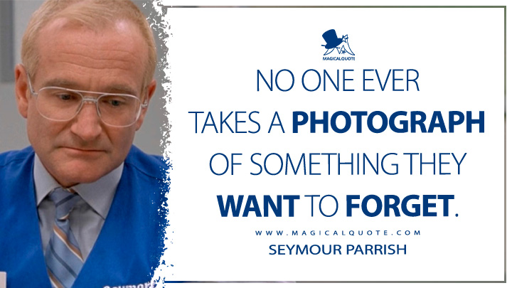 No one ever takes a photograph of something they want to forget. - Seymour Parrish (One Hour Photo Quotes)