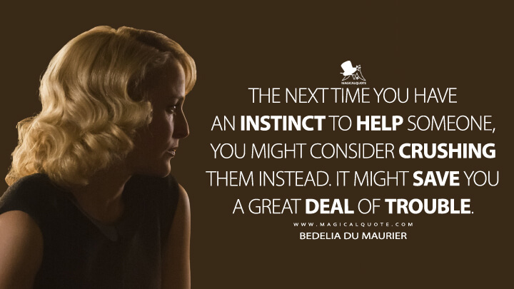 The next time you have an instinct to help someone, you might consider crushing them instead. It might save you a great deal of trouble. - Bedelia Du Maurier (Hannibal Quotes)
