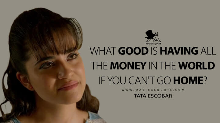 What good is having all the money in the world if you can't go home? - Tata Escobar (Narcos Quotes)