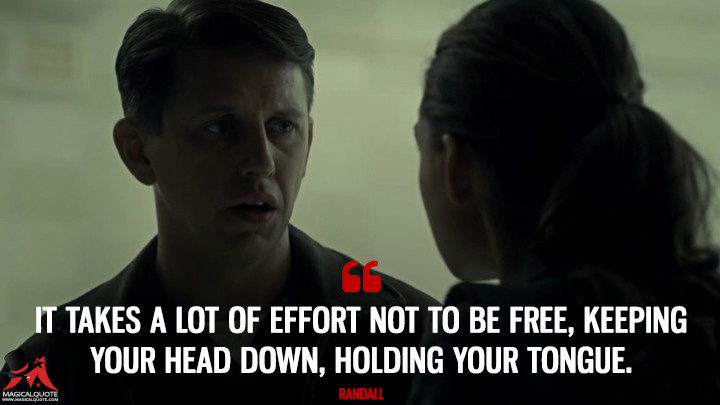 It takes a lot of effort not to be free, keeping your head down, holding your tongue. - Randall (The Man in the High Castle Quotes)