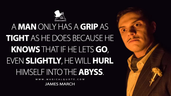 A man only has a grip as tight as he does because he knows that if he lets go, even slightly, he will hurl himself into the abyss. - James March (American Horror Story Quotes)