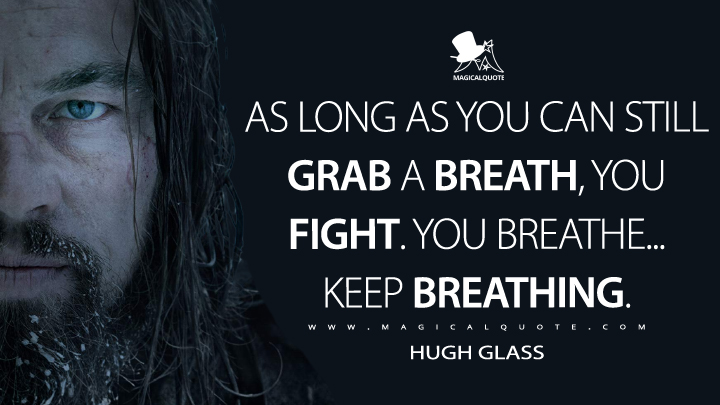 As long as you can still grab a breath, you fight. You breathe... keep breathing. - Hugh Glass (The Revenant Quotes)