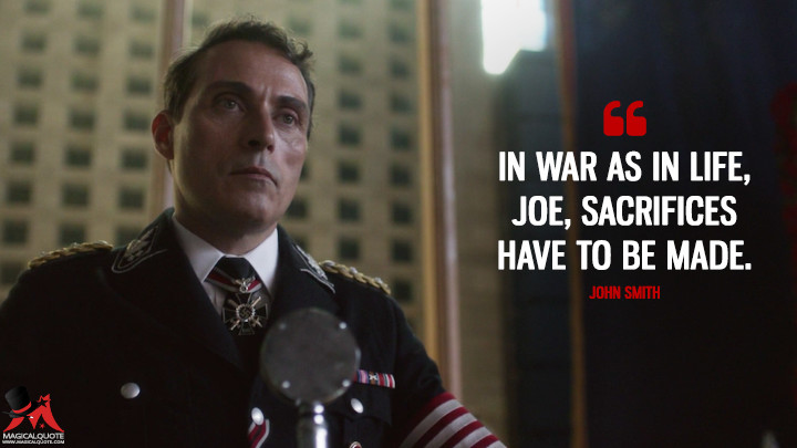 In war as in life, Joe, sacrifices have to be made. - John Smith (The Man in the High Castle Quotes)