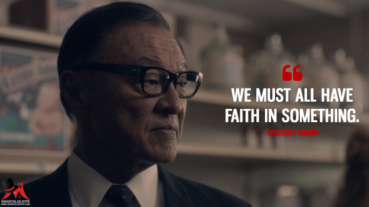 We must all have faith in something. - Nobusuke Tagomi (The Man in the High Castle Quotes)
