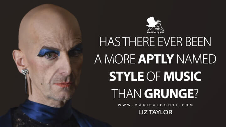 Has there ever been a more aptly named style of music than grunge? - Liz Taylor (American Horror Story Quotes)