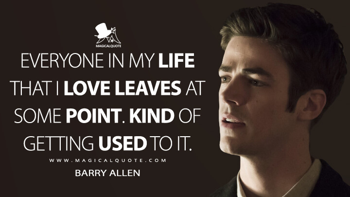 Everyone in my life that I love leaves at some point. Kind of getting used to it. - Barry Allen (The Flash Quotes)