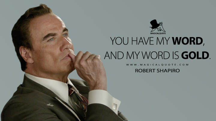You have my word, and my word is gold. - Robert Shapiro (American Crime Story Quotes)