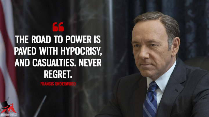 Francis Underwood Season 2 - The road to power is paved with hypocrisy, and casualties. Never regret. (House of Cards Quotes)