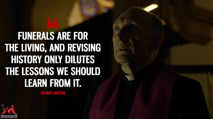 Funerals are for the living, and revising history only dilutes the lessons we should learn from it. - Father Lantom (Daredevil Quotes)