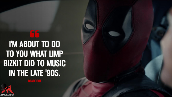 I'm about to do to you what Limp Bizkit did to music in the late '90s. - Deadpool (Deadpool Quotes)