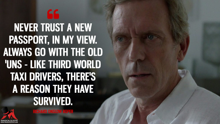 Never trust a new passport, in my view. Always go with the old 'uns - like Third World taxi drivers, there's a reason they have survived. - Richard Onslow Roper (The Night Manager Quotes)