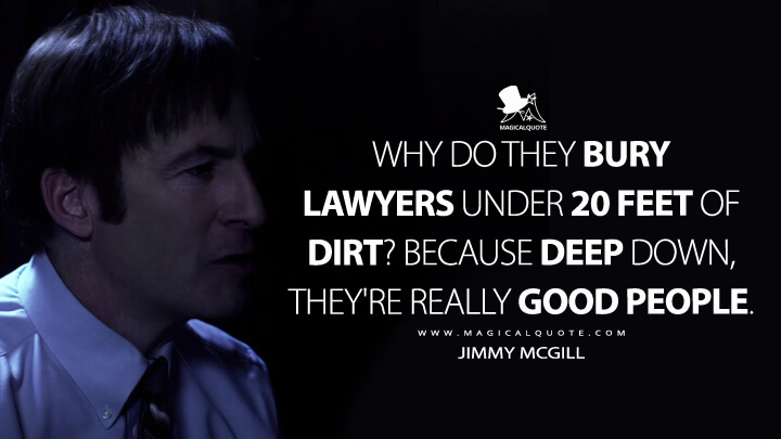 Why do they bury lawyers under 20 feet of dirt? Because deep down, they're really good people. - Jimmy McGill (Better Call Saul Quotes)