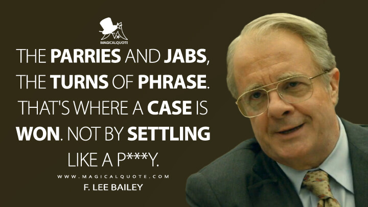The parries and jabs, the turns of phrase. That's where a case is won. Not by settling like a pussy. - F. Lee Bailey (American Crime Story Quotes)