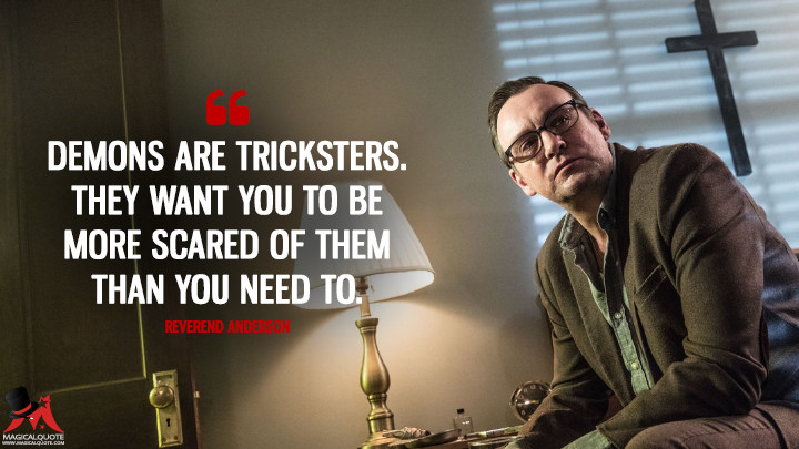 Demons are tricksters. They want you to be more scared of them than you need to. - Reverend Anderson (Outcast Quotes)
