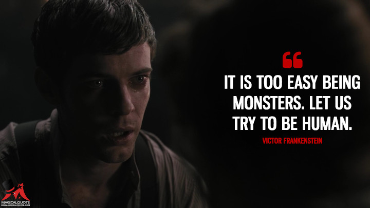 It is too easy being monsters. Let us try to be human. - Victor Frankenstein (Penny Dreadful Quotes)