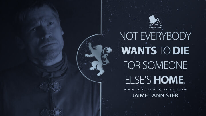 Not everybody wants to die for someone else's home. - Jaime Lannister (Game of Thrones Quotes)