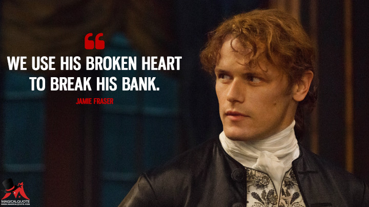 We use his broken heart to break his bank. - Jamie Fraser (Outlander Quotes)