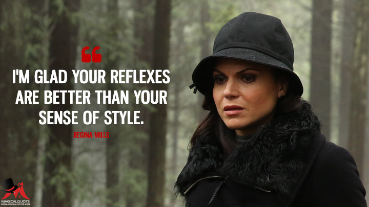 I'm glad your reflexes are better than your sense of style. - Regina Mills (Once Upon a Time Quotes)