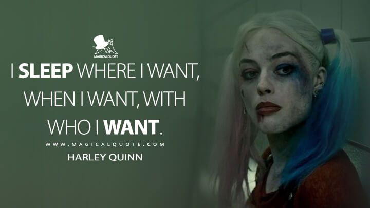 I sleep where I want, when I want, with who I want. - Harley Quinn (Suicide Squad Quotes)