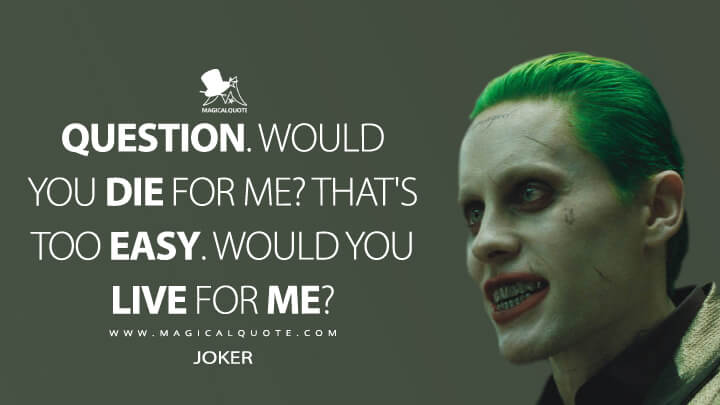 Question. Would you die for me? That's too easy. Would you live for me? - Joker (Suicide Squad Quotes)