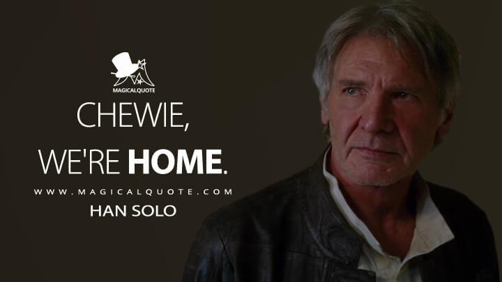 Chewie, we're home. - Han Solo (Star Wars: Episode VII - The Force Awakens Quotes)