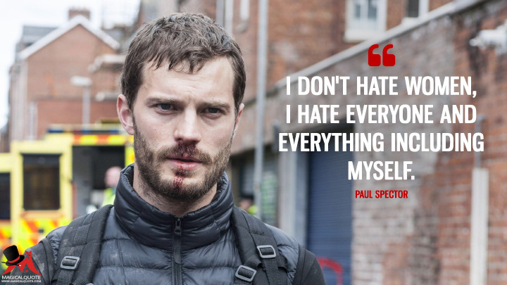 I don't hate women, I hate everyone and everything including myself. - Paul Spector (The Fall Quotes)