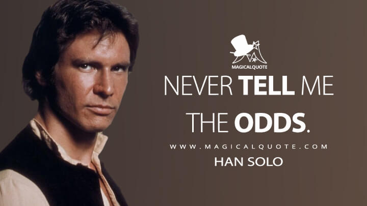 Never tell me the odds. - Han Solo (Star Wars: Episode V - The Empire Strikes Back Quotes)