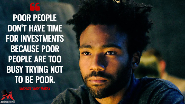 Poor people don't have time for investments because poor people are too busy trying not to be poor. - Earnest 'Earn' Marks (Atlanta Quotes)