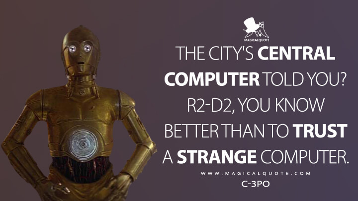 The city's central computer told you? R2-D2, you know better than to trust a strange computer. - C-3PO (Star Wars: Episode V - The Empire Strikes Back Quotes)