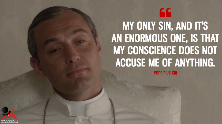 My only sin, and it's an enormous one, is that my conscience does not accuse me of anything. - Pope Pius XIII (The Young Pope Quotes)