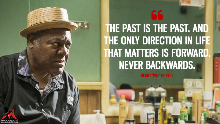 The past is the past. And the only direction in life that matters is forward. Never backwards. - Henry 'Pop' Hunter (Luke Cage Quotes)