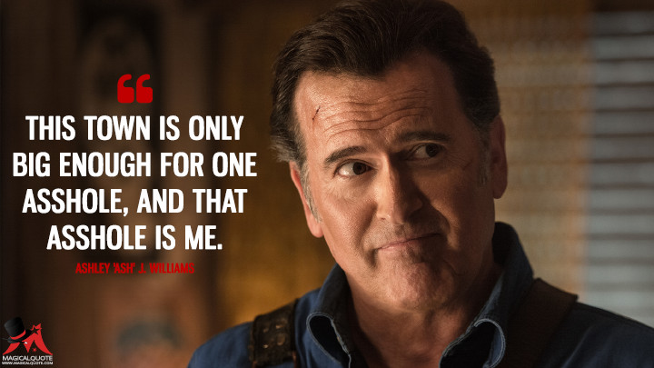 This town is only big enough for one a**hole, and that a**hole is me. - Ashley 'Ash' J. Williams (Ash vs Evil Dead Quotes)
